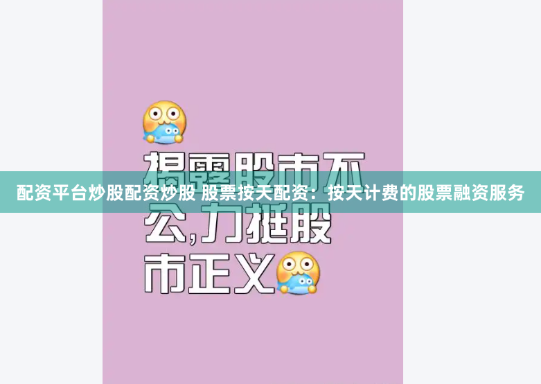 配资平台炒股配资炒股 股票按天配资：按天计费的股票融资服务