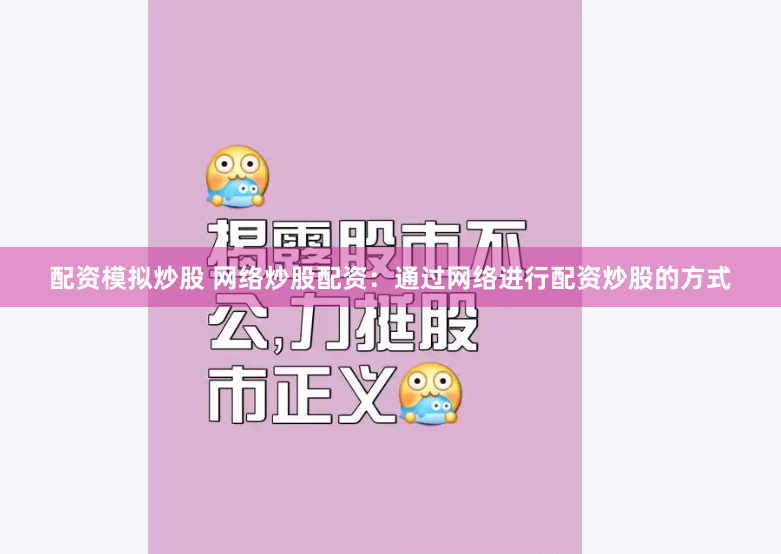配资模拟炒股 网络炒股配资：通过网络进行配资炒股的方式