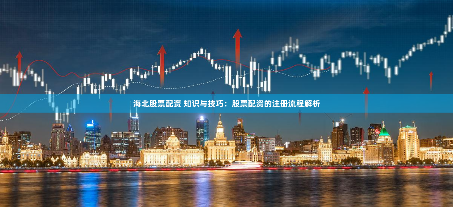 海北股票配资 知识与技巧：股票配资的注册流程解析