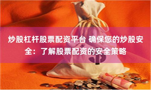 炒股杠杆股票配资平台 确保您的炒股安全：了解股票配资的安全策略
