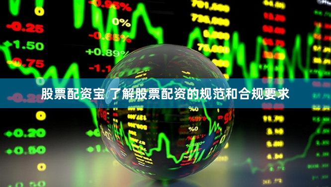 股票配资宝 了解股票配资的规范和合规要求