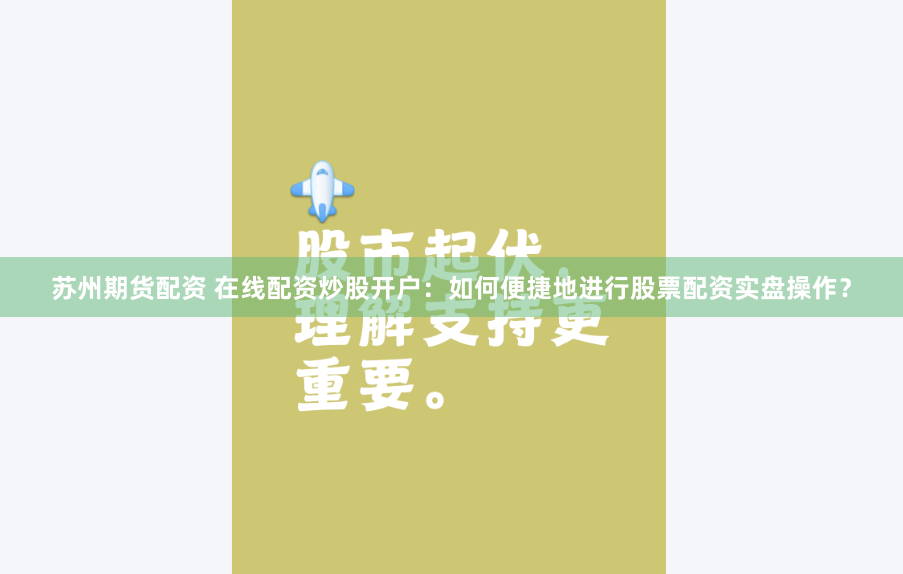 苏州期货配资 在线配资炒股开户：如何便捷地进行股票配资实盘操作？
