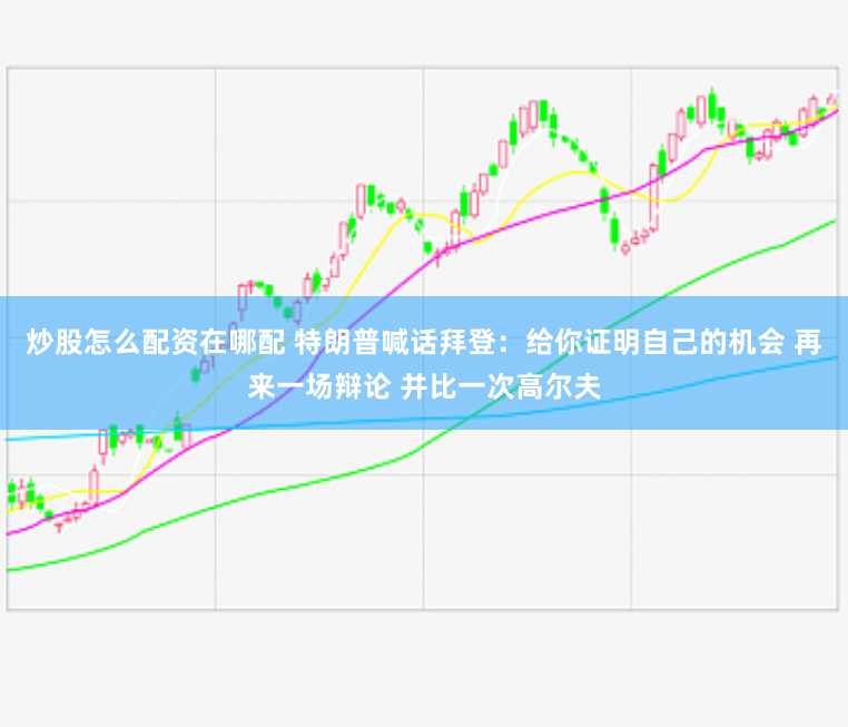 炒股怎么配资在哪配 特朗普喊话拜登：给你证明自己的机会 再来一场辩论 并比一次高尔夫