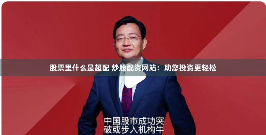 股票里什么是超配 炒股配资网站：助您投资更轻松