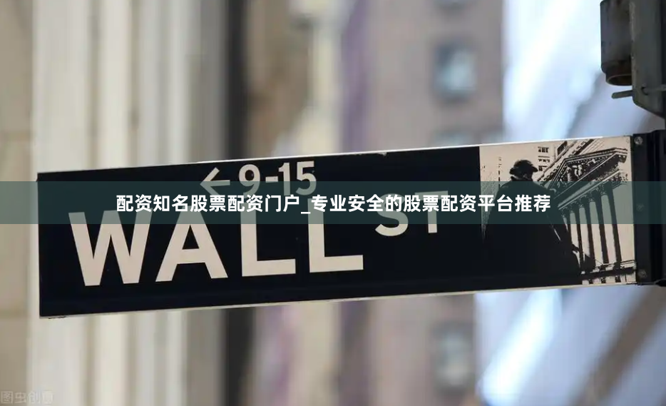 配资知名股票配资门户_专业安全的股票配资平台推荐