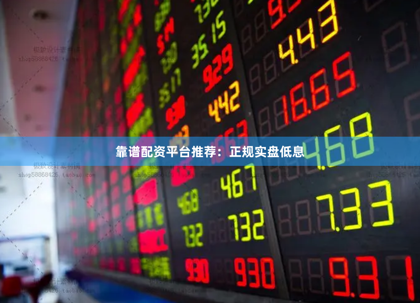 靠谱配资平台推荐:正规实盘低息
