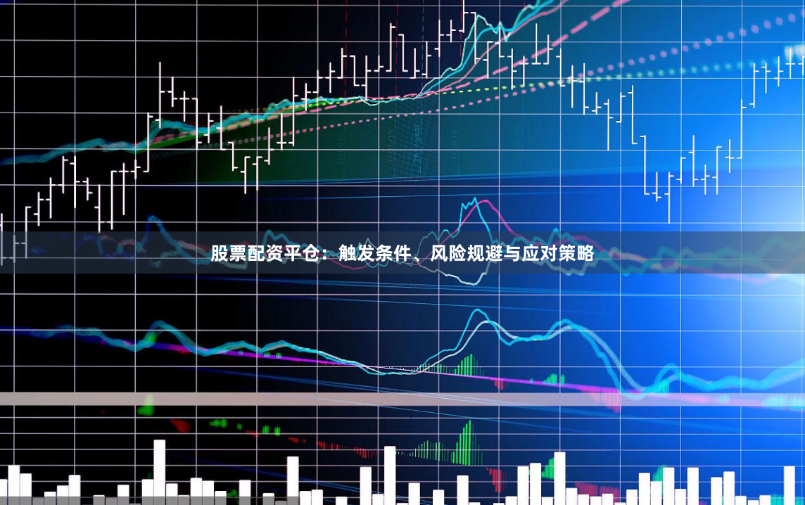 股票配资平仓：触发条件、风险规避与应对策略