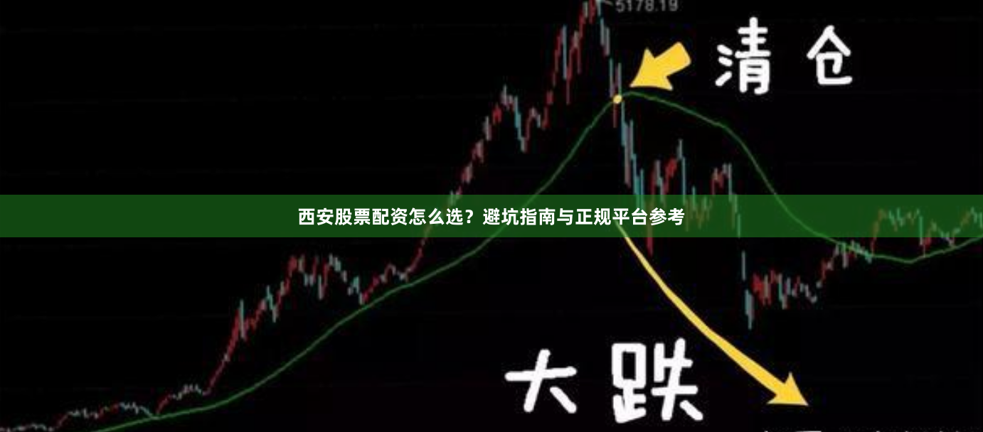 西安股票配资怎么选？避坑指南与正规平台参考