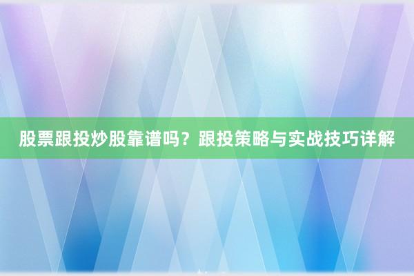股票跟投炒股靠谱吗？跟投策略与实战技巧详解
