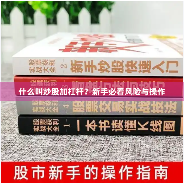 什么叫炒股加杠杆？新手必看风险与操作