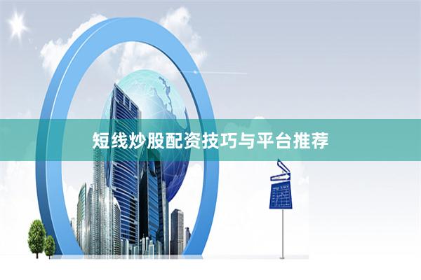 短线炒股配资技巧与平台推荐